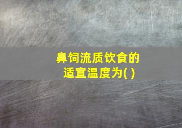 鼻饲流质饮食的适宜温度为( )